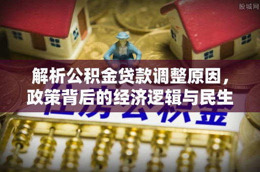 雄安新区解析公积金贷款调整原因，政策背后的经济逻辑与民生影响