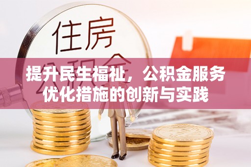 雄安新区提升民生福祉，公积金服务优化措施的创新与实践