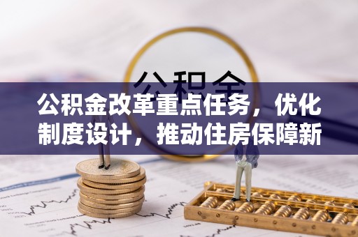 雄安新区公积金改革重点任务，优化制度设计，推动住房保障新发展