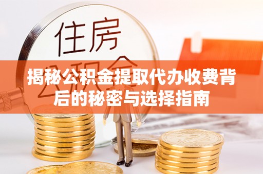 雄安新区揭秘公积金提取代办收费背后的秘密与选择指南