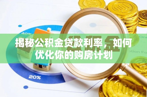 雄安新区揭秘公积金贷款利率，如何优化你的购房计划