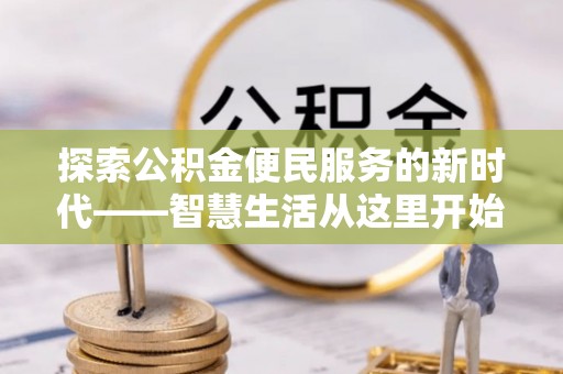 雄安新区探索公积金便民服务的新时代——智慧生活从这里开始