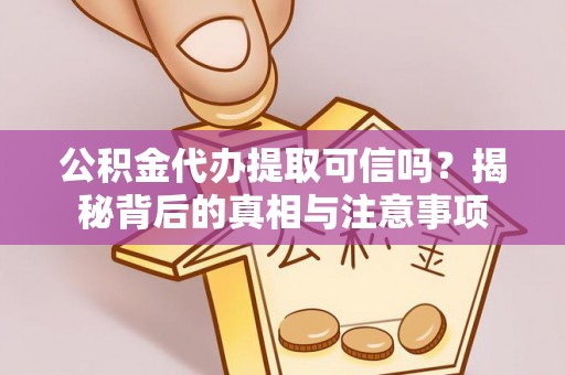 雄安新区公积金代办提取可信吗？揭秘背后的真相与注意事项