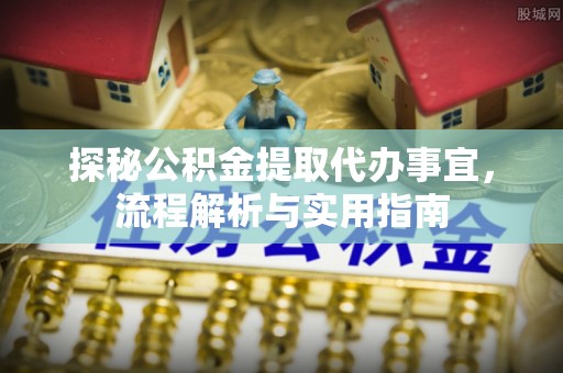 雄安新区探秘公积金提取代办事宜，流程解析与实用指南