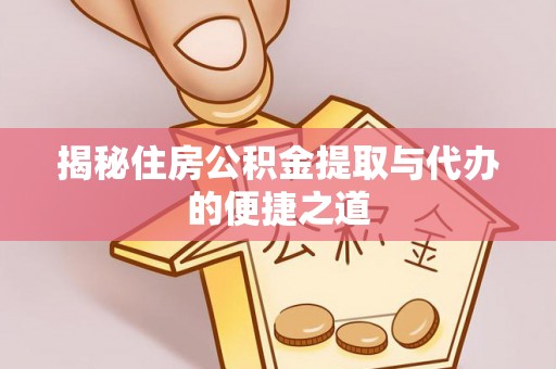 雄安新区揭秘住房公积金提取与代办的便捷之道