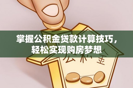 雄安新区掌握公积金贷款计算技巧，轻松实现购房梦想