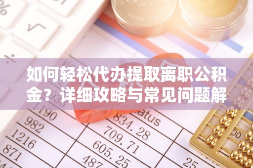 雄安新区如何轻松代办提取离职公积金？详细攻略与常见问题解析
