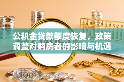 雄安新区公积金贷款额度恢复，政策调整对购房者的影响与机遇