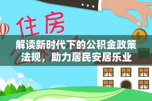 雄安新区解读新时代下的公积金政策法规，助力居民安居乐业