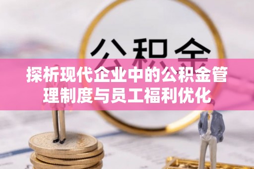 雄安新区探析现代企业中的公积金管理制度与员工福利优化
