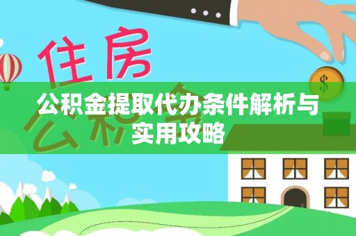 雄安新区公积金提取代办条件解析与实用攻略