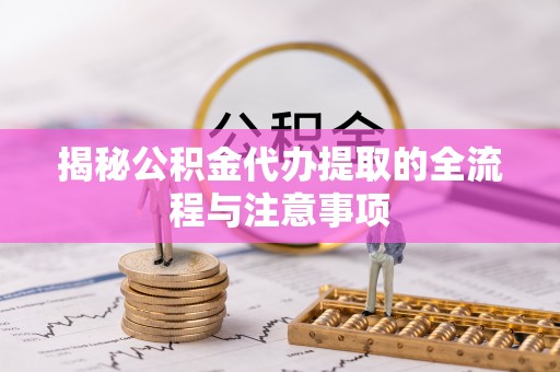 雄安新区揭秘公积金代办提取的全流程与注意事项