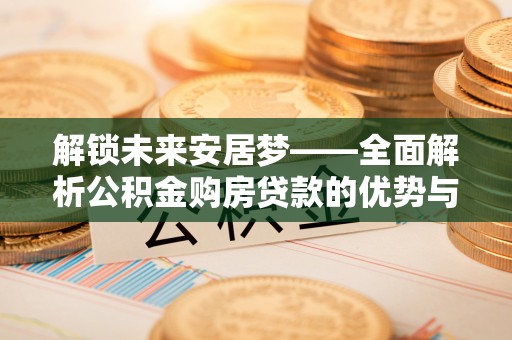雄安新区解锁未来安居梦——全面解析公积金购房贷款的优势与策略