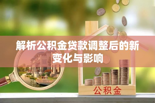 雄安新区解析公积金贷款调整后的新变化与影响