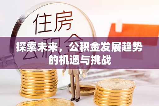 雄安新区探索未来，公积金发展趋势的机遇与挑战