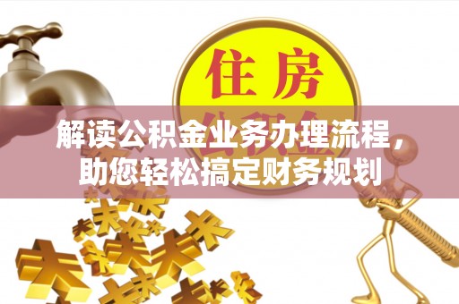 雄安新区解读公积金业务办理流程，助您轻松搞定财务规划