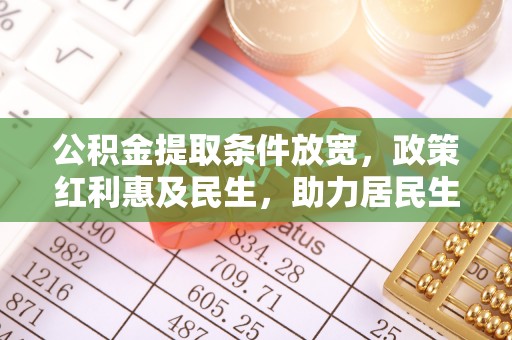 雄安新区公积金提取条件放宽，政策红利惠及民生，助力居民生活质量提升