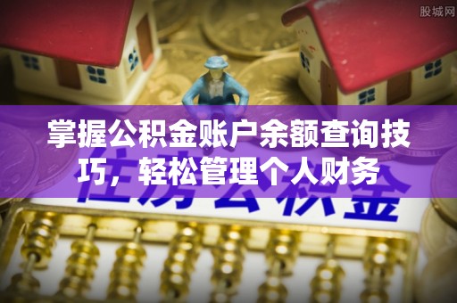 雄安新区掌握公积金账户余额查询技巧，轻松管理个人财务