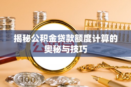 雄安新区揭秘公积金贷款额度计算的奥秘与技巧