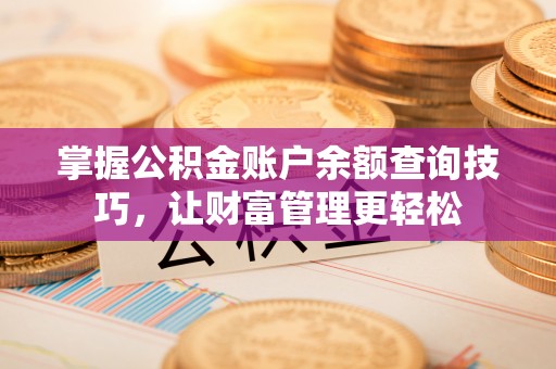 雄安新区掌握公积金账户余额查询技巧，让财富管理更轻松
