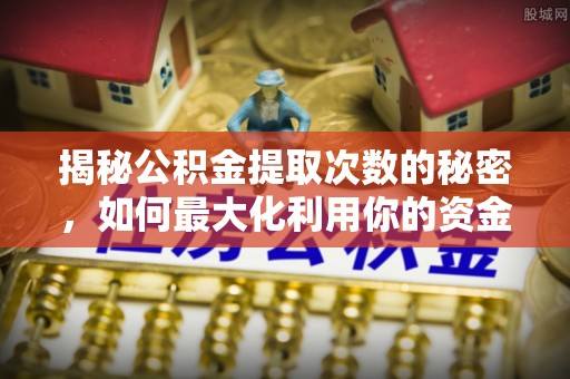 雄安新区揭秘公积金提取次数的秘密，如何最大化利用你的资金