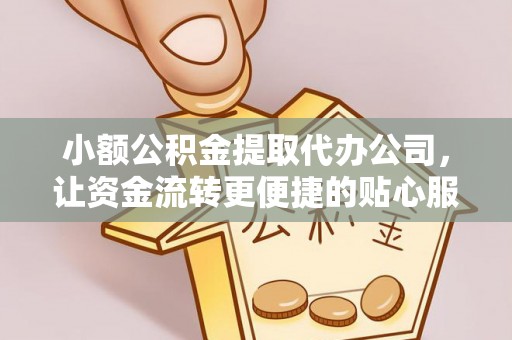 雄安新区小额公积金提取代办公司，让资金流转更便捷的贴心服务