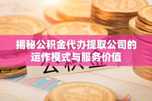 雄安新区揭秘公积金代办提取公司的运作模式与服务价值