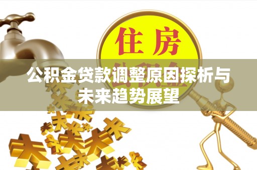 雄安新区公积金贷款调整原因探析与未来趋势展望