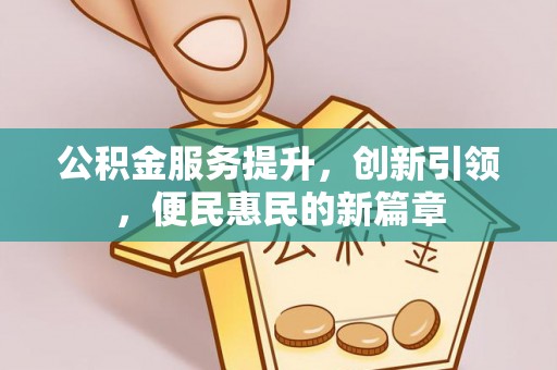 雄安新区公积金服务提升，创新引领，便民惠民的新篇章
