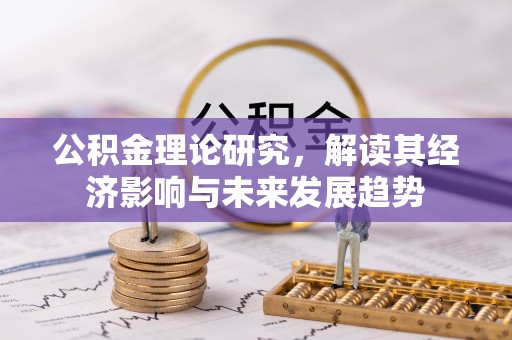 雄安新区公积金理论研究，解读其经济影响与未来发展趋势