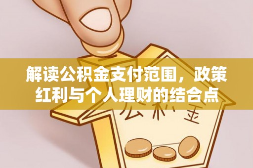 雄安新区解读公积金支付范围，政策红利与个人理财的结合点
