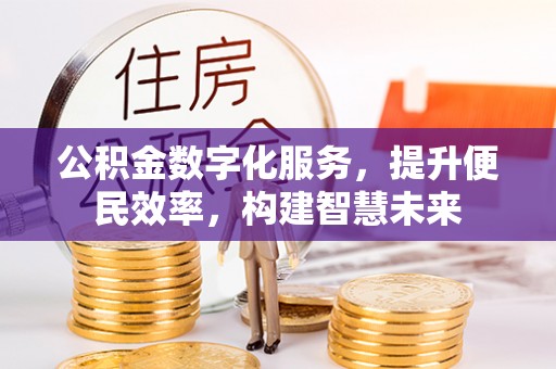 雄安新区公积金数字化服务，提升便民效率，构建智慧未来
