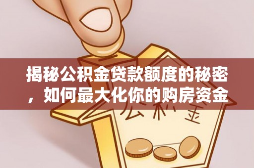 雄安新区揭秘公积金贷款额度的秘密，如何最大化你的购房资金