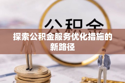 雄安新区探索公积金服务优化措施的新路径