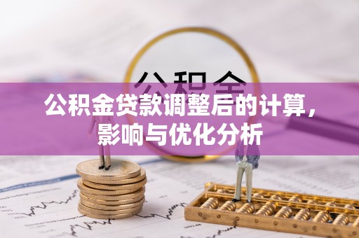 雄安新区公积金贷款调整后的计算，影响与优化分析