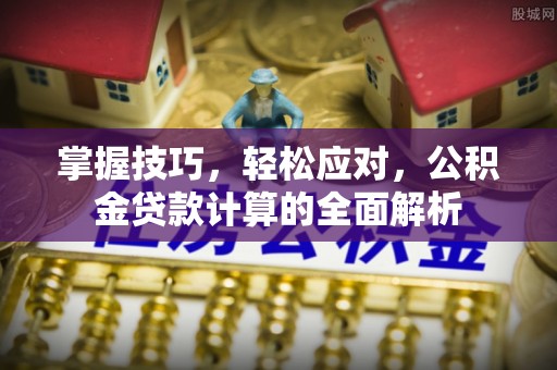 雄安新区掌握技巧，轻松应对，公积金贷款计算的全面解析