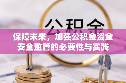 雄安新区保障未来，加强公积金资金安全监管的必要性与实践