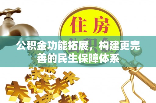 雄安新区公积金功能拓展，构建更完善的民生保障体系