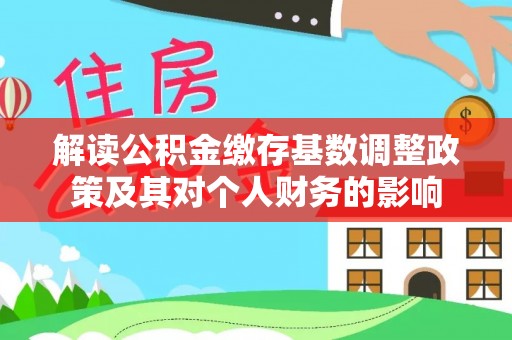 雄安新区解读公积金缴存基数调整政策及其对个人财务的影响