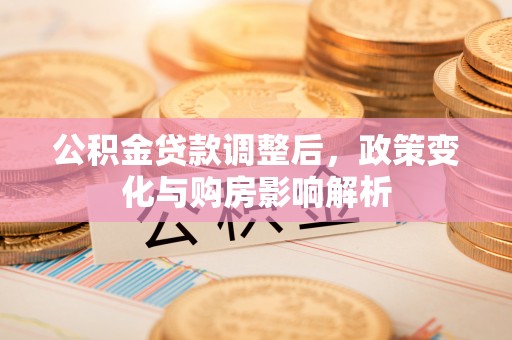雄安新区公积金贷款调整后，政策变化与购房影响解析