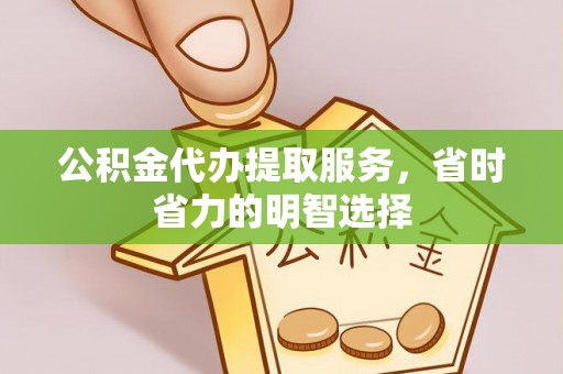 雄安新区公积金代办提取服务，省时省力的明智选择
