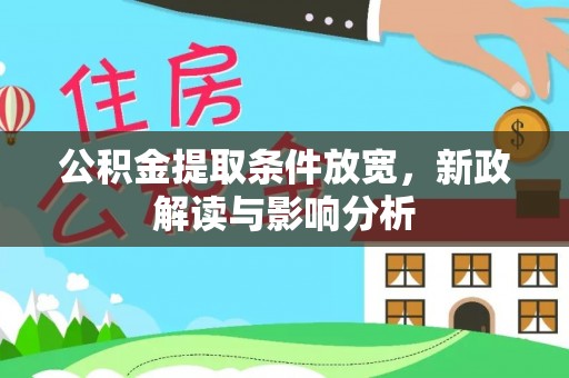雄安新区公积金提取条件放宽，新政解读与影响分析
