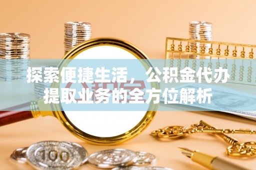 雄安新区探索便捷生活，公积金代办提取业务的全方位解析
