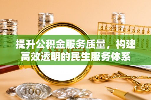 雄安新区提升公积金服务质量，构建高效透明的民生服务体系