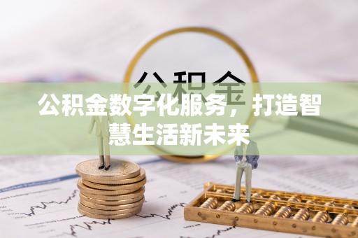 雄安新区公积金数字化服务，打造智慧生活新未来
