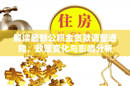 雄安新区解读最新公积金贷款调整通知，政策变化与影响分析