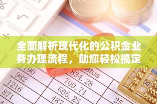 雄安新区全面解析现代化的公积金业务办理流程，助您轻松搞定每一笔交易