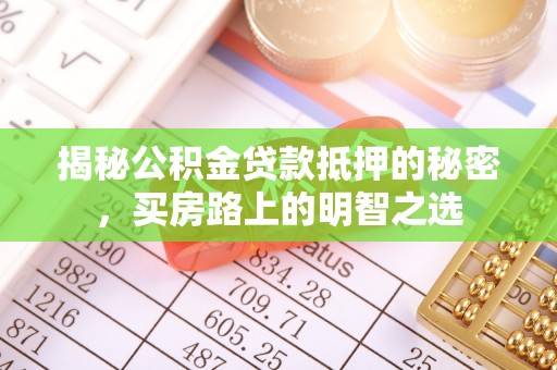雄安新区揭秘公积金贷款抵押的秘密，买房路上的明智之选