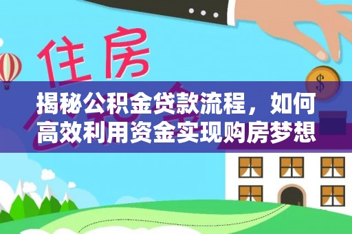 雄安新区揭秘公积金贷款流程，如何高效利用资金实现购房梦想