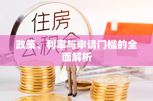 雄安新区政策、利率与申请门槛的全面解析